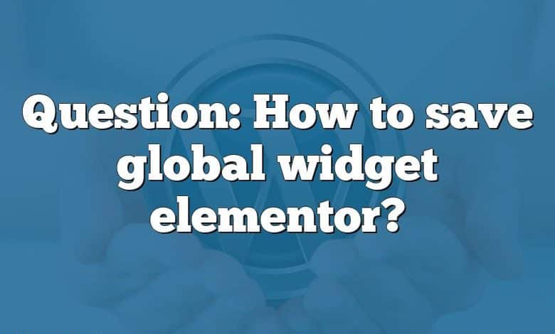 Question: How to save global widget elementor?