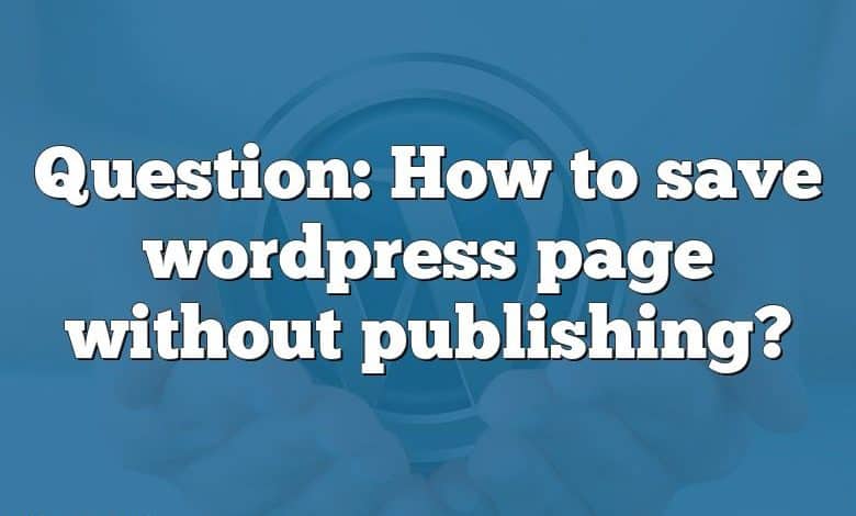 Question: How to save wordpress page without publishing?