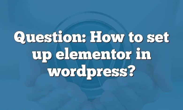 Question: How to set up elementor in wordpress?