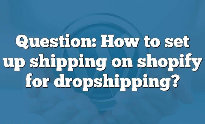 Question: How to set up shipping on shopify for dropshipping?