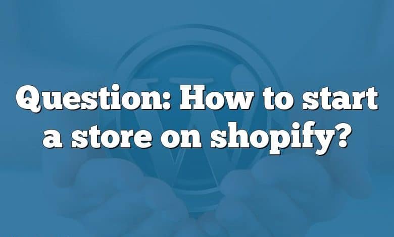 Question: How to start a store on shopify?