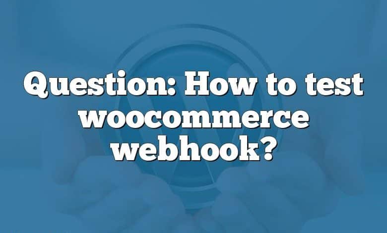 Question: How to test woocommerce webhook?