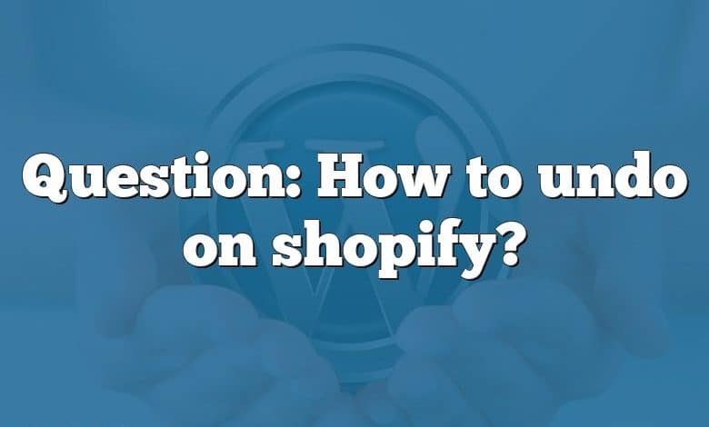 Question: How to undo on shopify?