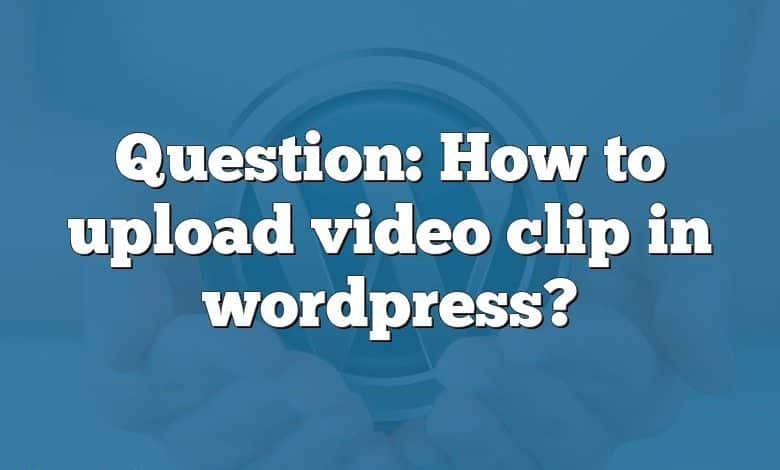 Question: How to upload video clip in wordpress?