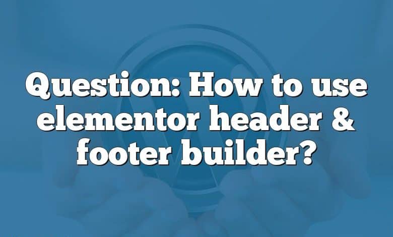 Question: How to use elementor header & footer builder?