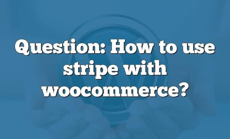 Question: How to use stripe with woocommerce?