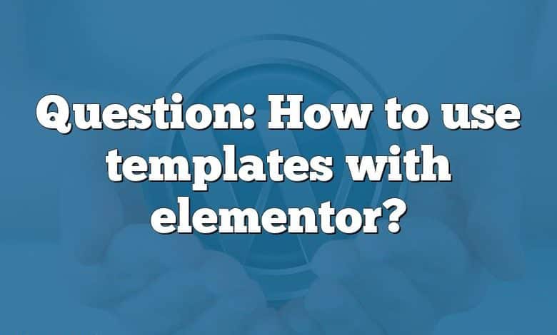 Question: How to use templates with elementor?