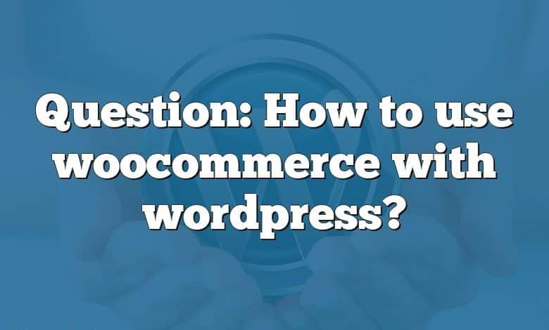 Question: How to use woocommerce with wordpress?