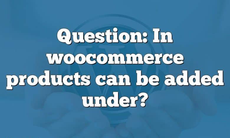 Question: In woocommerce products can be added under?