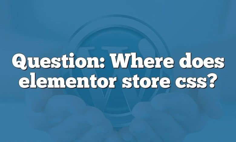 Question: Where does elementor store css?