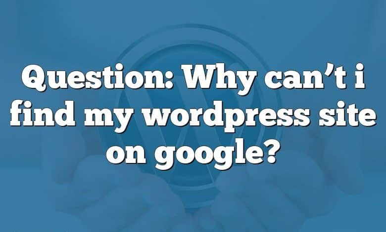 Question: Why can’t i find my wordpress site on google?