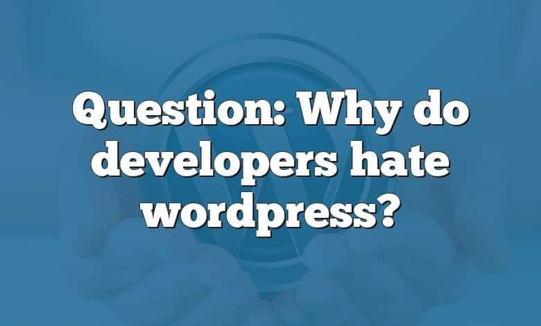 Question: Why do developers hate wordpress?