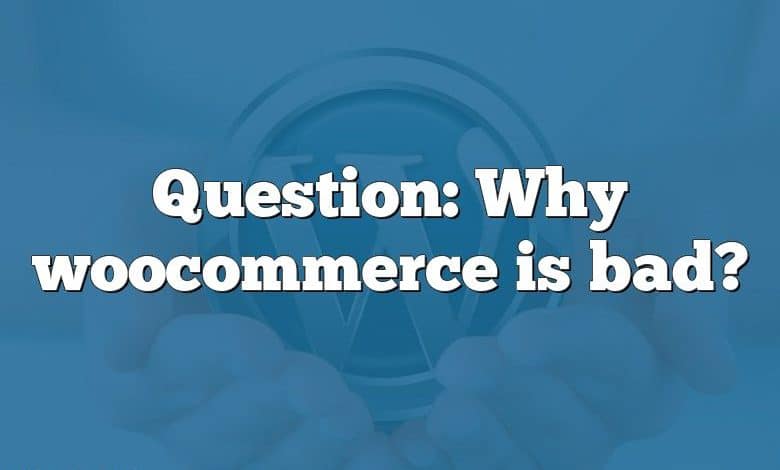 Question: Why woocommerce is bad?