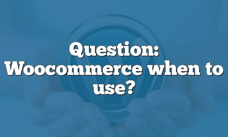 Question: Woocommerce when to use?