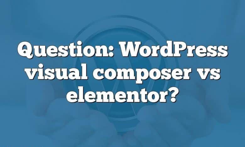 Question: WordPress visual composer vs elementor?