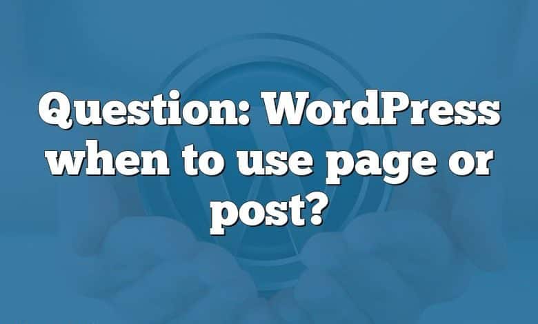 Question: WordPress when to use page or post?