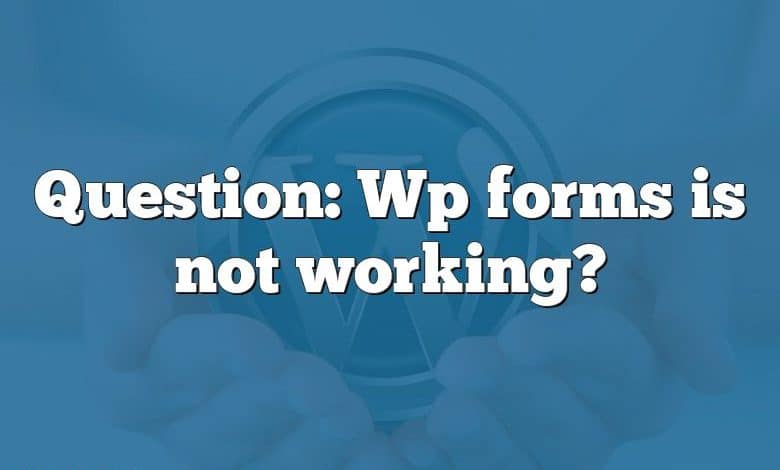 Question: Wp forms is not working?