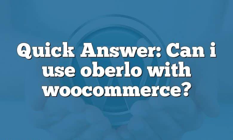 Quick Answer: Can i use oberlo with woocommerce?