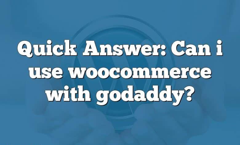 Quick Answer: Can i use woocommerce with godaddy?