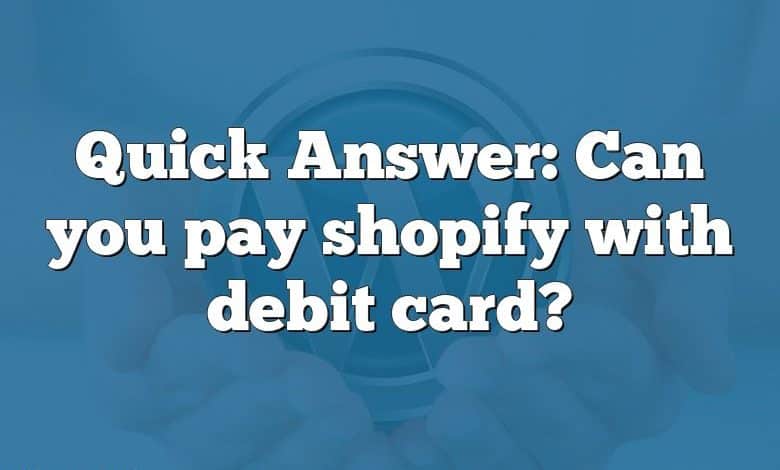 Quick Answer: Can you pay shopify with debit card?