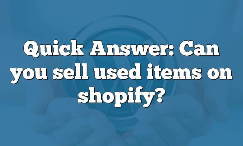 Quick Answer: Can you sell used items on shopify?