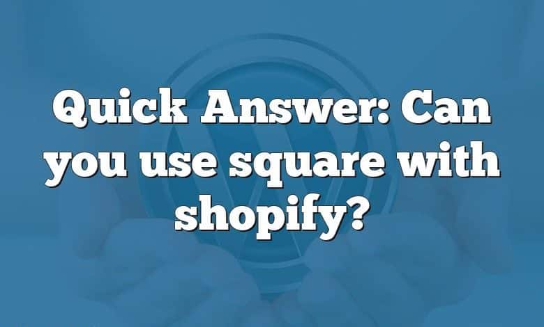 Quick Answer: Can you use square with shopify?