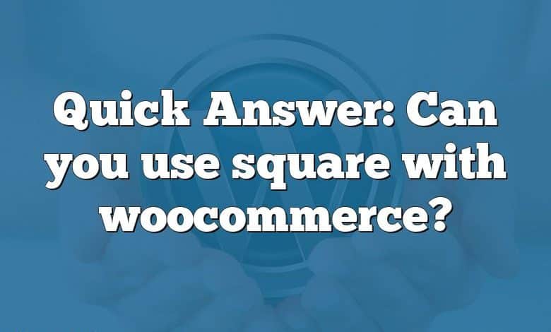 Quick Answer: Can you use square with woocommerce?