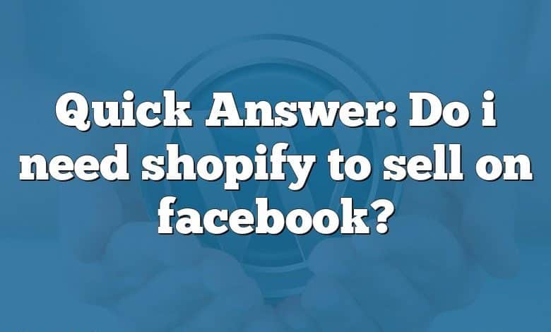 Quick Answer: Do i need shopify to sell on facebook?