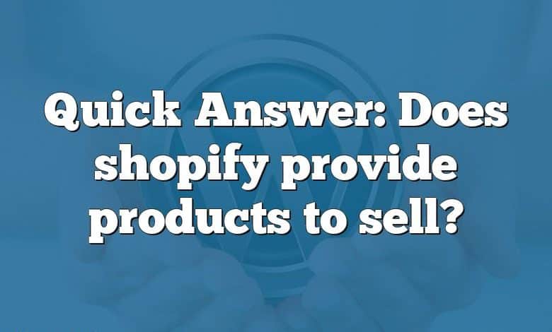 Quick Answer: Does shopify provide products to sell?