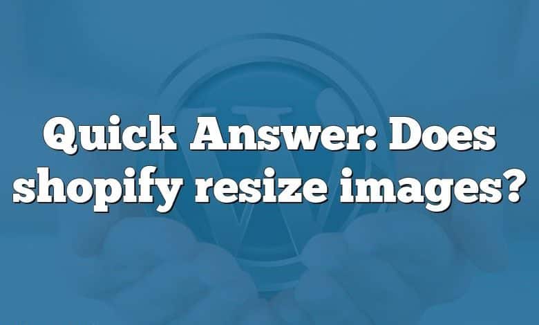 Quick Answer: Does shopify resize images?