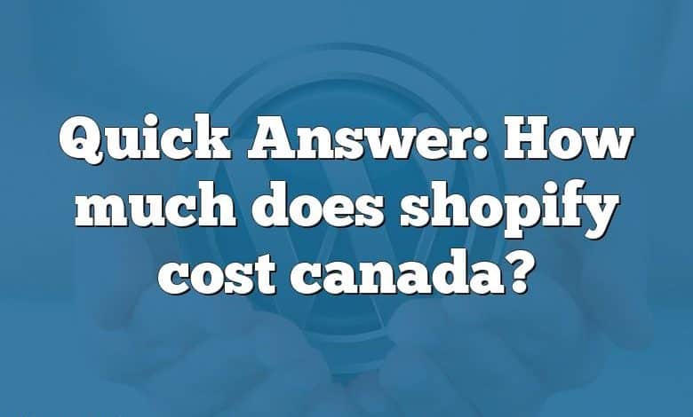 Quick Answer: How much does shopify cost canada?