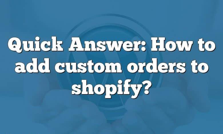 Quick Answer: How to add custom orders to shopify?