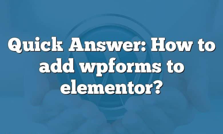 Quick Answer: How to add wpforms to elementor?