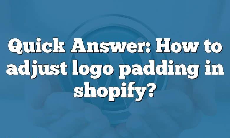 Quick Answer: How to adjust logo padding in shopify?