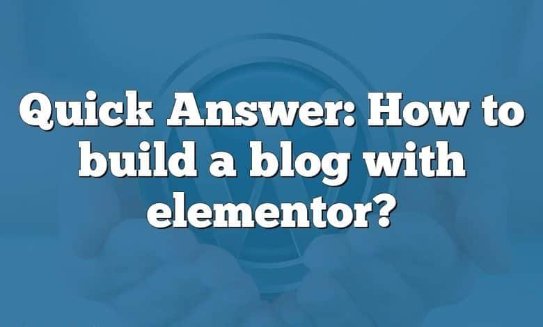 Quick Answer: How to build a blog with elementor?