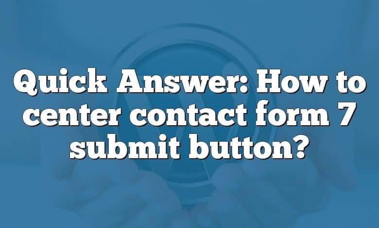 Quick Answer: How to center contact form 7 submit button?