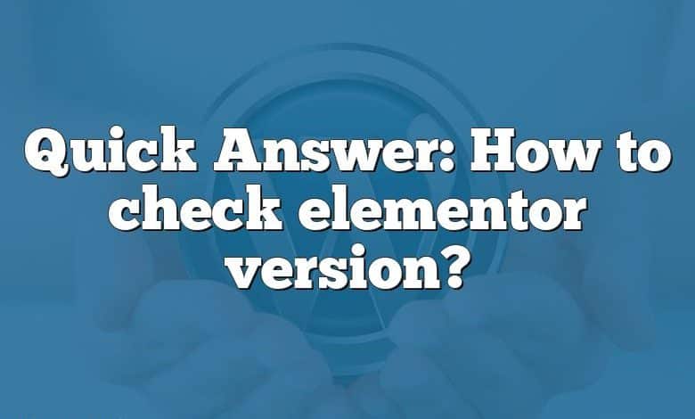 Quick Answer: How to check elementor version?