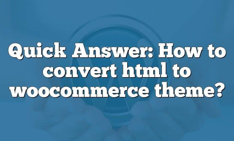 Quick Answer: How to convert html to woocommerce theme?