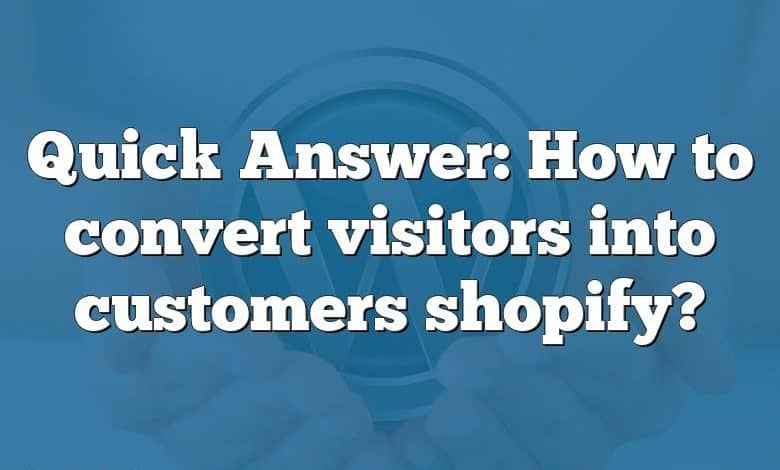 Quick Answer: How to convert visitors into customers shopify?