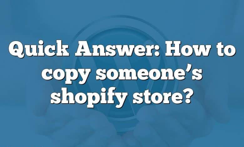 Quick Answer: How to copy someone’s shopify store?