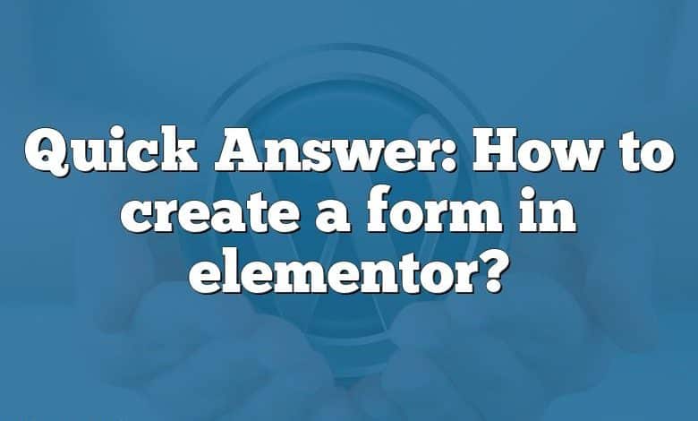 Quick Answer: How to create a form in elementor?