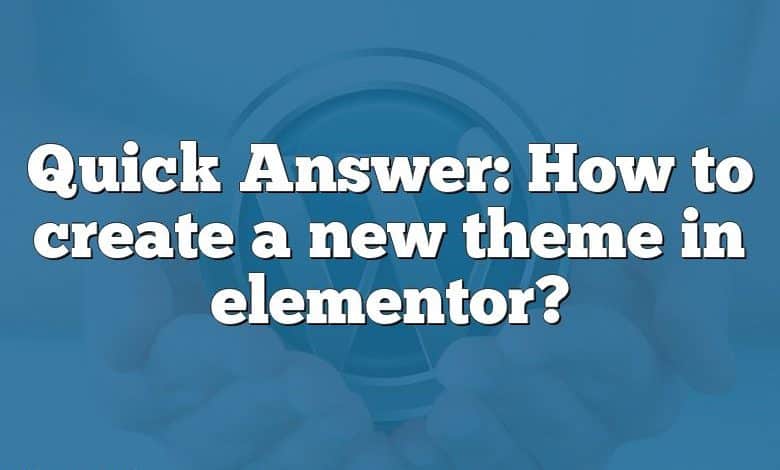 Quick Answer: How to create a new theme in elementor?