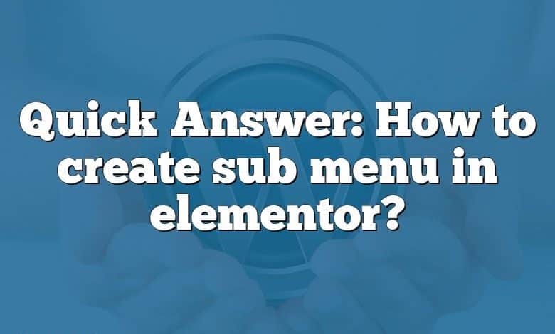 Quick Answer: How to create sub menu in elementor?