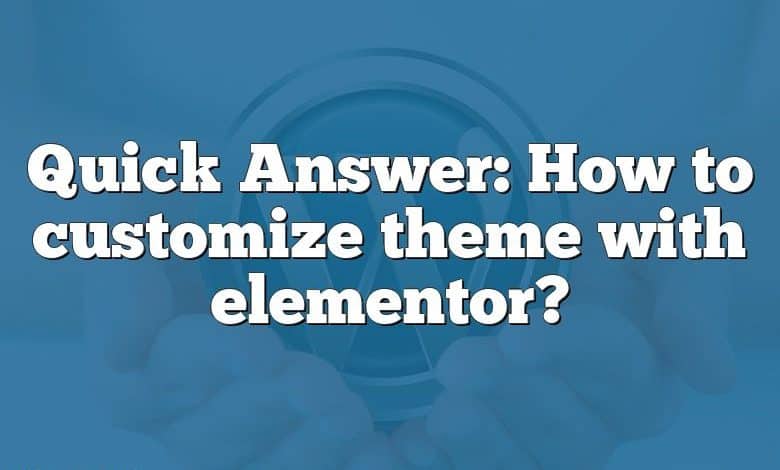 Quick Answer: How to customize theme with elementor?