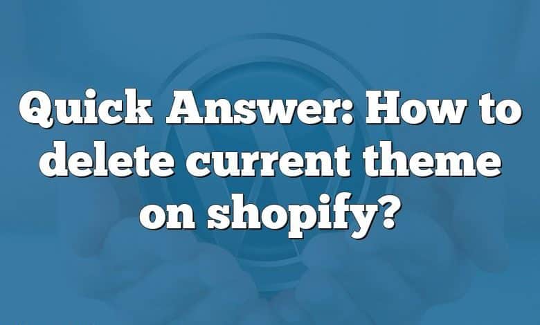 Quick Answer: How to delete current theme on shopify?