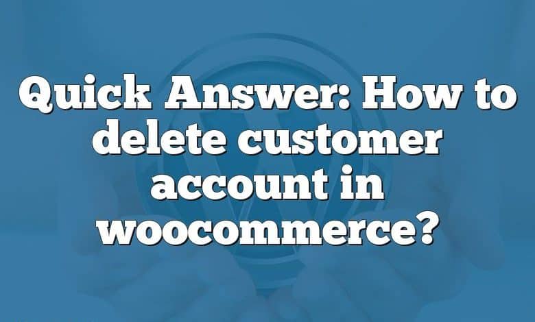 Quick Answer: How to delete customer account in woocommerce?