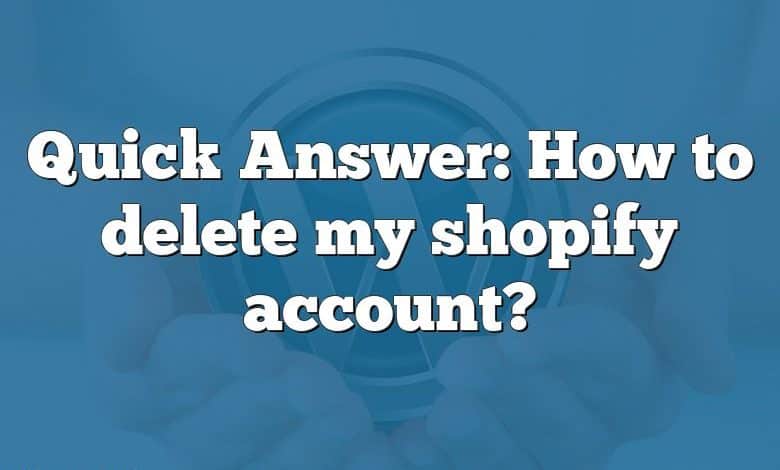 Quick Answer: How to delete my shopify account?