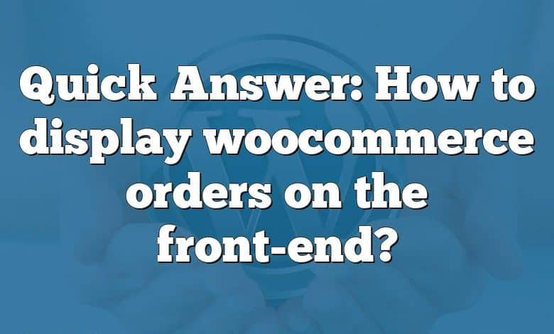 Quick Answer: How to display woocommerce orders on the front-end?