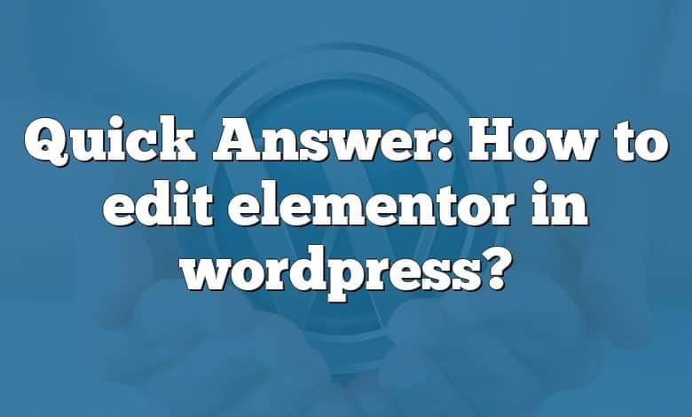 Quick Answer: How to edit elementor in wordpress?