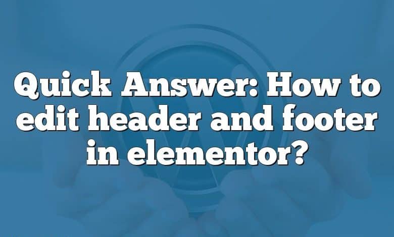 Quick Answer: How to edit header and footer in elementor?